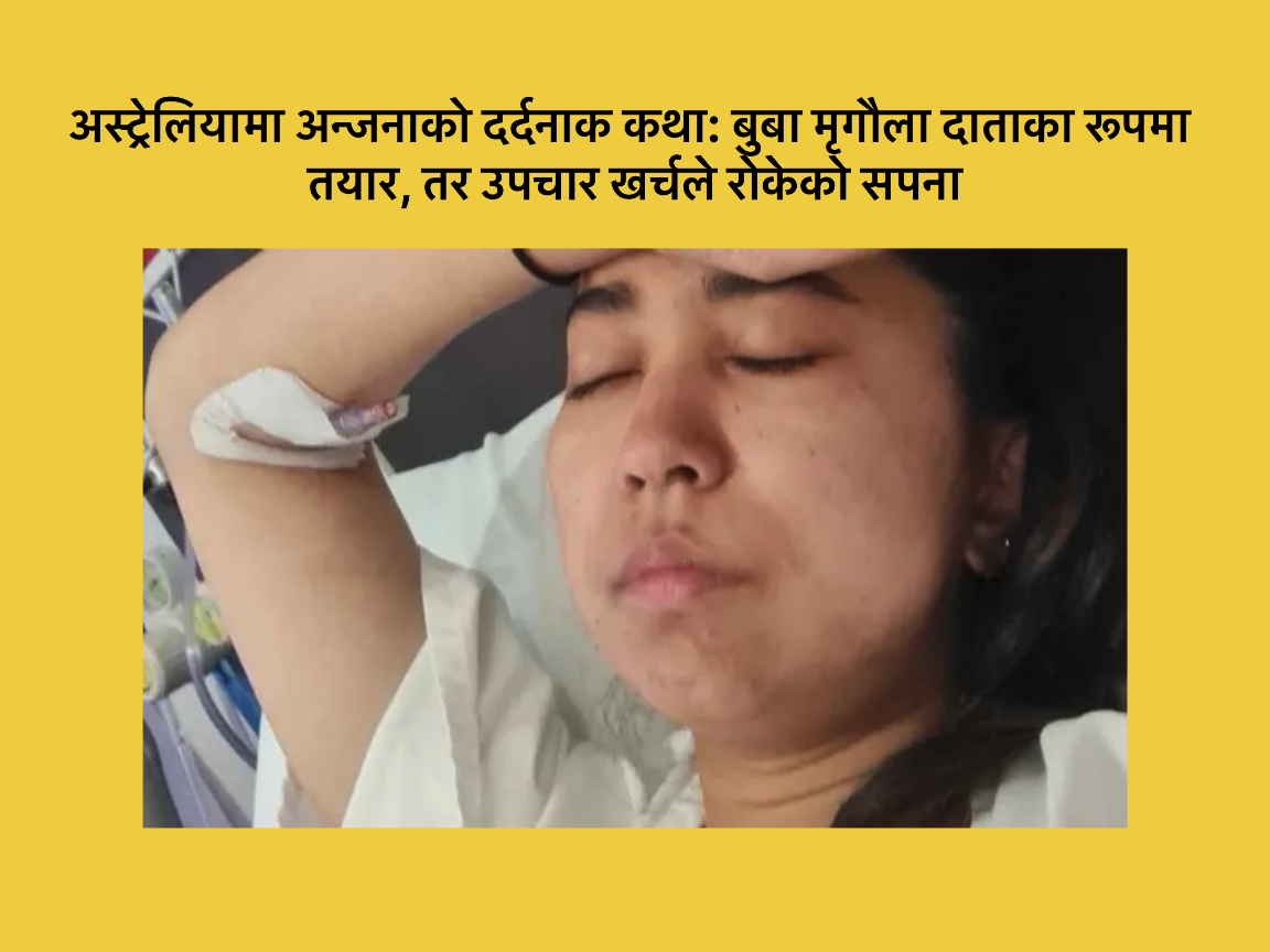 अस्ट्रेलियामा अन्जनाको जीवन-मरणको लडाइँ: बुबा मृगौला दिन्छु भन्छन्, तर खर्च छैन
